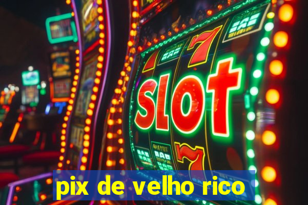 pix de velho rico